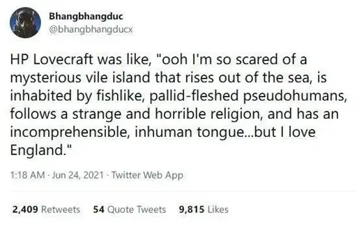 @bhangbhangducx on Twitter: HP Lovecraft was like, "ooh, I'm so scared of a mysterious vile island that rises out of the sea, is inhabited by fishlike, pallid-fleshed pseudohumans, follows a strange and horrible religion, and has an incomprehensible, inhuman tongue… but I love England."