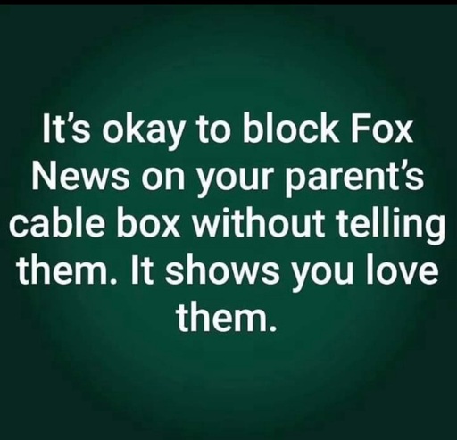 It's okay to block Fox News on your parent's cable box without telling them. It shows you love them.